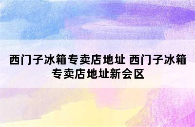 西门子冰箱专卖店地址 西门子冰箱专卖店地址新会区